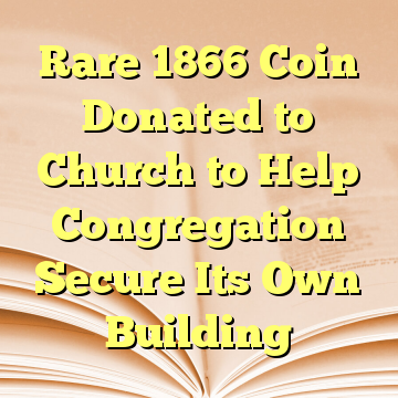 Rare 1866 Coin Donated to Church to Help Congregation Secure Its Own Building