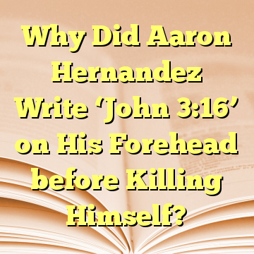 Why Did Aaron Hernandez Write ‘John 3:16’ on His Forehead before Killing Himself?