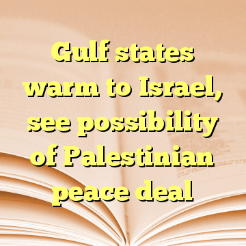 Gulf states warm to Israel, see possibility of Palestinian peace deal