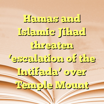 Hamas and Islamic Jihad threaten ‘escalation of the Intifada’ over Temple Mount