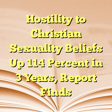 Hostility to Christian Sexuality Beliefs Up 114 Percent in 3 Years, Report Finds