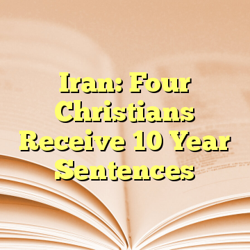 Iran: Four Christians Receive 10 Year Sentences