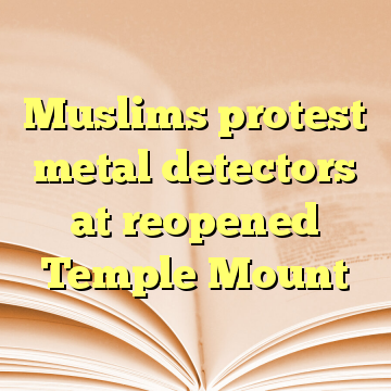 Muslims protest metal detectors at reopened Temple Mount