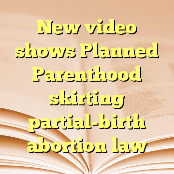 New video shows Planned Parenthood skirting partial-birth abortion law