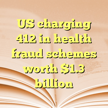 US charging 412 in health fraud schemes worth $1.3 billion