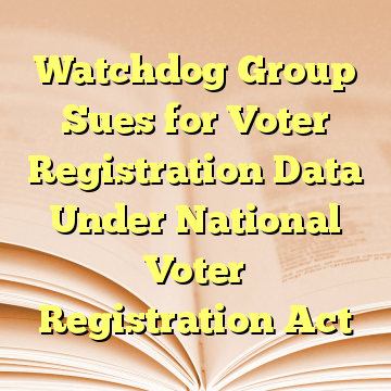 Watchdog Group Sues for Voter Registration Data Under National Voter Registration Act