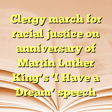 Clergy march for racial justice on anniversary of Martin Luther King’s ‘I Have a Dream’ speech