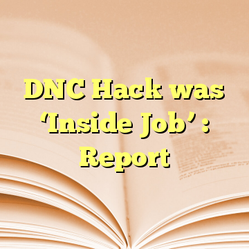 DNC Hack was ‘Inside Job’ : Report