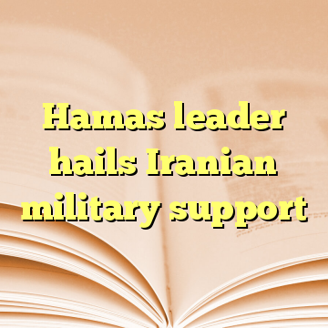 Hamas leader hails Iranian military support