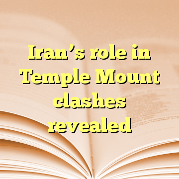 Iran’s role in Temple Mount clashes revealed