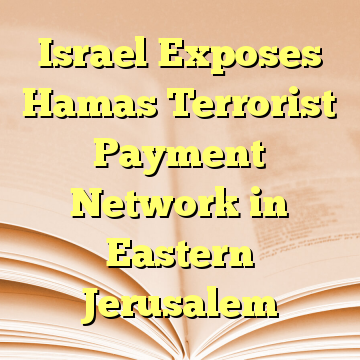 Israel Exposes Hamas Terrorist Payment Network in Eastern Jerusalem