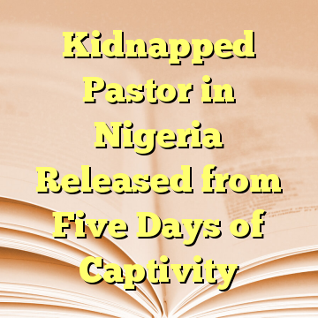 Kidnapped Pastor in Nigeria Released from Five Days of Captivity