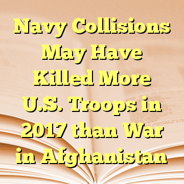 Navy Collisions May Have Killed More U.S. Troops in 2017 than War in Afghanistan