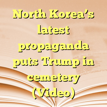 North Korea’s latest propaganda puts Trump in cemetery (Video)