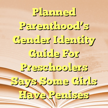 Planned Parenthood’s Gender Identity Guide For Preschoolers Says Some Girls Have Penises
