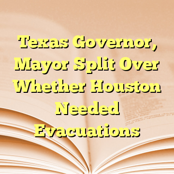 Texas Governor, Mayor Split Over Whether Houston Needed Evacuations