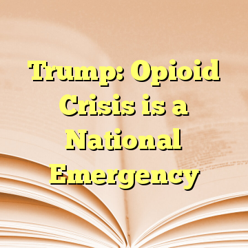 Trump: Opioid Crisis is a National Emergency