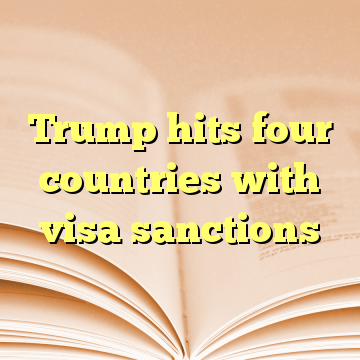 Trump hits four countries with visa sanctions