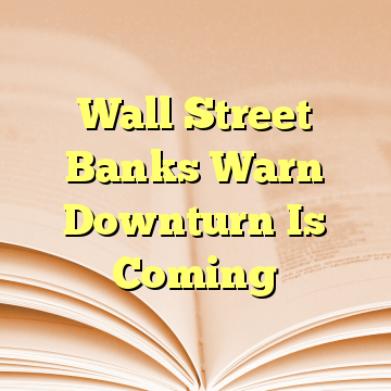 Wall Street Banks Warn Downturn Is Coming