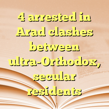 4 arrested in Arad clashes between ultra-Orthodox, secular residents