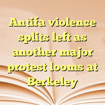 Antifa violence splits left as another major protest looms at Berkeley