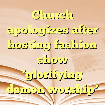 Church apologizes after hosting fashion show ‘glorifying demon worship’