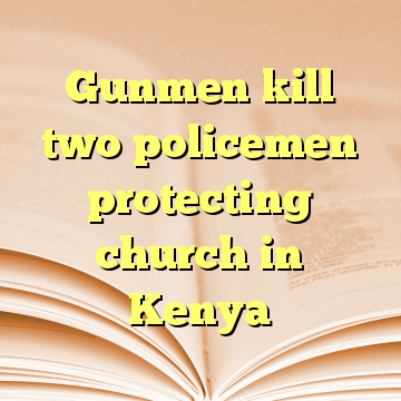 Gunmen kill two policemen protecting church in Kenya