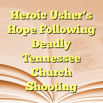 Heroic Usher’s Hope Following Deadly Tennessee Church Shooting