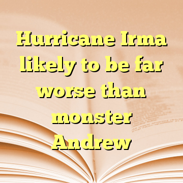 Hurricane Irma likely to be far worse than monster Andrew