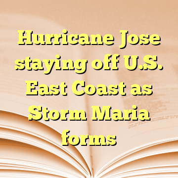 Hurricane Jose staying off U.S. East Coast as Storm Maria forms