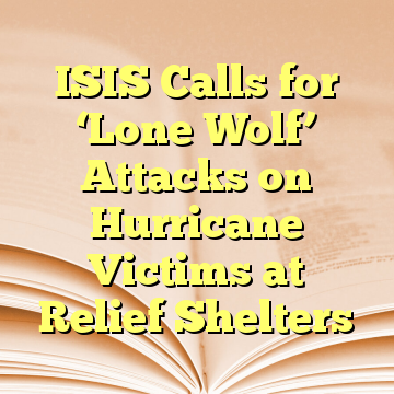 ISIS Calls for ‘Lone Wolf’ Attacks on Hurricane Victims at Relief Shelters