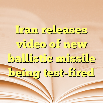 Iran releases video of new ballistic missile being test-fired