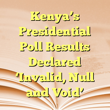 Kenya’s Presidential Poll Results Declared ‘Invalid, Null and Void’
