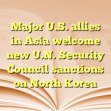 Major U.S. allies in Asia welcome new U.N. Security Council sanctions on North Korea