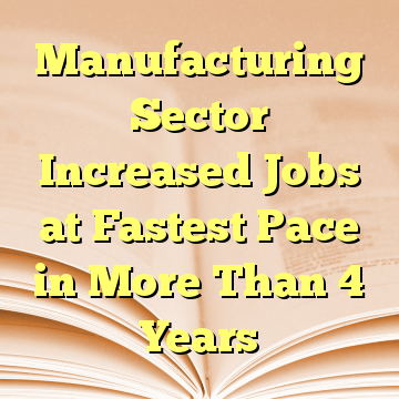Manufacturing Sector Increased Jobs at Fastest Pace in More Than 4 Years