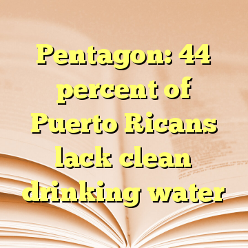 Pentagon: 44 percent of Puerto Ricans lack clean drinking water