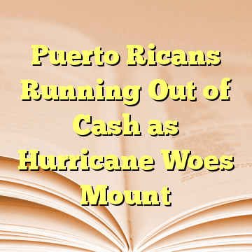 Puerto Ricans Running Out of Cash as Hurricane Woes Mount