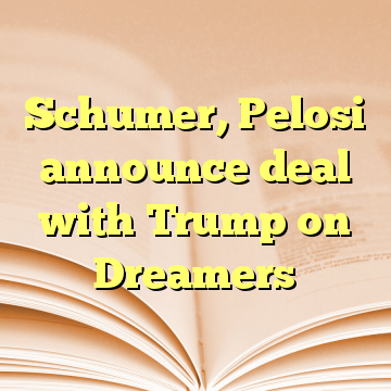 Schumer, Pelosi announce deal with Trump on Dreamers