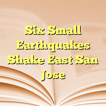 Six Small Earthquakes Shake East San Jose