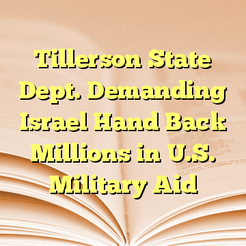 Tillerson State Dept. Demanding Israel Hand Back Millions in U.S. Military Aid