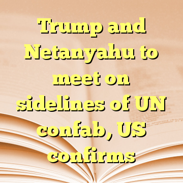 Trump and Netanyahu to meet on sidelines of UN confab, US confirms