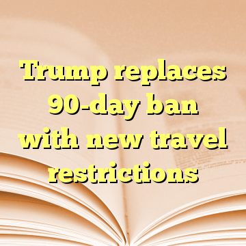 Trump replaces 90-day ban with new travel restrictions