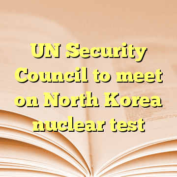 UN Security Council to meet on North Korea nuclear test