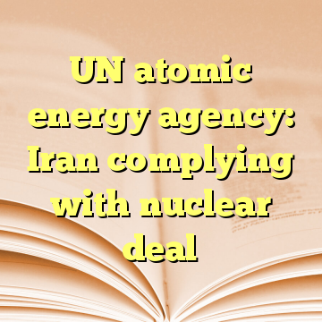 UN atomic energy agency: Iran complying with nuclear deal