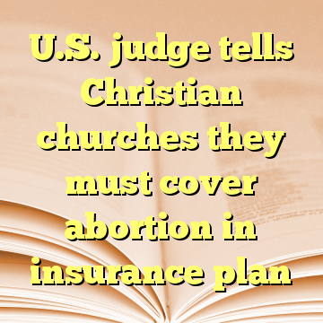 U.S. judge tells Christian churches they must cover abortion in insurance plan