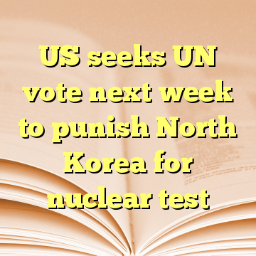 US seeks UN vote next week to punish North Korea for nuclear test