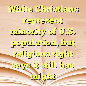 White Christians represent minority of U.S. population, but religious right says it still has might