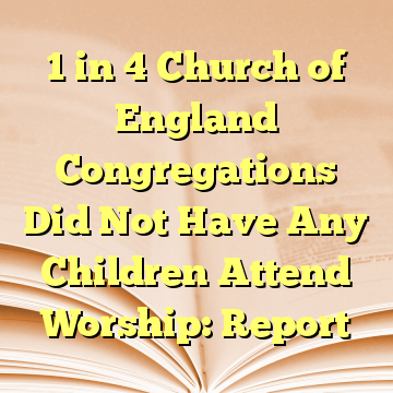 1 in 4 Church of England Congregations Did Not Have Any Children Attend Worship: Report