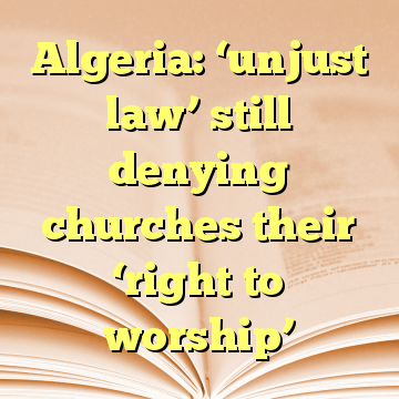 Algeria: ‘unjust law’ still denying churches their ‘right to worship’