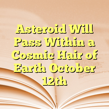 Asteroid Will Pass Within a Cosmic Hair of Earth October 12th